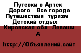 Путевки в Артек. Дорого - Все города Путешествия, туризм » Детский отдых   . Кировская обл.,Леваши д.